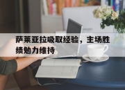 开云官网-萨莱亚拉吸取经验，主场胜绩勉力维持的简单介绍