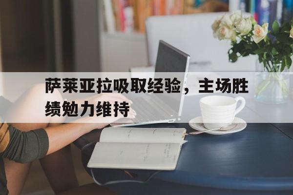 萨莱亚拉吸取经验，主场胜绩勉力维持的简单介绍