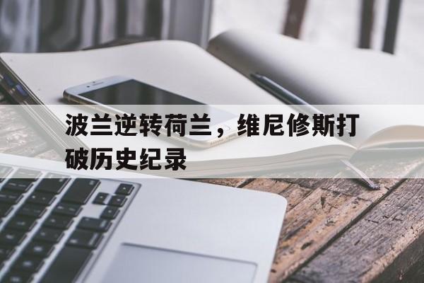 关于波兰逆转荷兰，维尼修斯打破历史纪录的信息